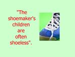 The shoemakers children are often shoeless.