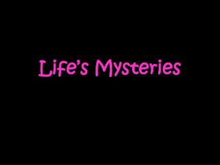 Life’s Mysteries