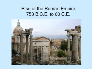 Rise of the Roman Empire 753 B.C.E. to 60 C.E.
