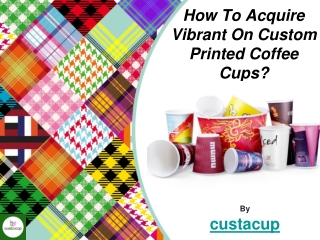 How To Acquire Vibrant On Custom Printed Coffee Cups?