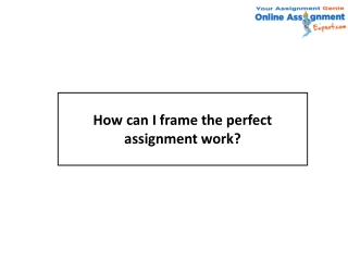 How can I frame the perfect assignment work?