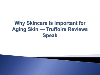 Why Skincare is Important for Aging Skin — Truffoire Reviews Speak