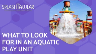 WHAT TO LOOK  FOR IN AN AQUATIC  PLAY UNIT