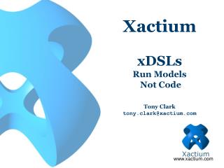 Xactium xDSLs Run Models Not Code Tony Clark tony.clark@xactium.com