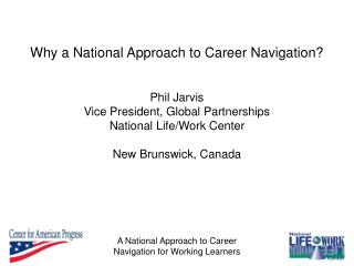 Phil Jarvis Vice President, Global Partnerships National Life/Work Center New Brunswick, Canada