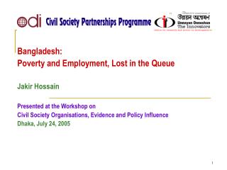 Bangladesh: Poverty and Employment, Lost in the Queue Jakir Hossain Presented at the Workshop on Civil Society Organisa