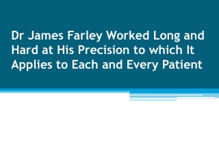 Dr James Farley Worked Long and Hard at His Precision to which It Applies to Each and Every Patient