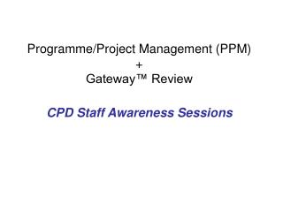 Programme/Project Management (PPM) + Gateway™ Review CPD Staff Awareness Sessions
