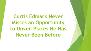 Curtis Edmark Never Misses an Opportunity to Unveil Places He Has Never Been Before