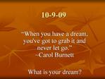When you have a dream, youve got to grab it and never let go. Carol Burnett What is your dream
