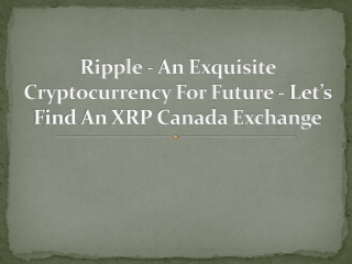 Ripple - An Exquisite Cryptocurrency For Future - Let’s Find An XRP Canada Exchange