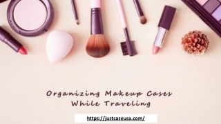 Tips For Organizing Makeup Cases While Traveling