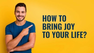 How To Bring Joy To Your Life?