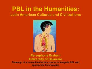 PBL in the Humanities: Latin American Cultures and Civilizations Persephone Braham University of Delaware
