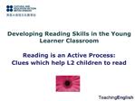 Developing Reading Skills in the Young Learner Classroom Reading is an Active Process: Clues which help L2 children to
