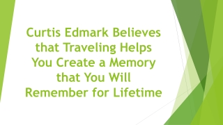 Curtis Edmark Believes that Traveling Helps You Create a Memory that You Will Remember for Lifetime