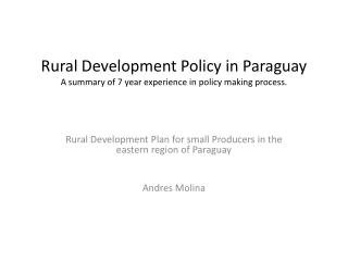 Rural Development Policy in Paraguay A summary of 7 year experience in policy making process.