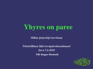 Yhyres on paree Mihin järjestöjä tarvitaan Yhteisöllinen lähi-/avopalveluseminaari Juva 3.2.2010 FM Seppo Niemelä