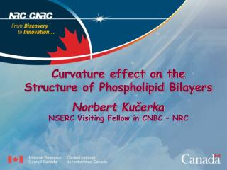 Curvature effect on the Structure of Phospholipid Bilayers Norbert Ku č erka NSERC V isiting Fellow in CNBC – NRC