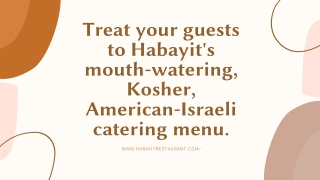 Treat your guests to Habayit's mouth-watering, Kosher, American-Israeli catering menu.
