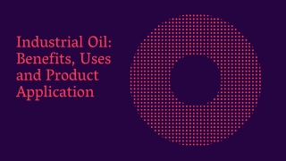 Industrial Oil Benefits, Uses and Product Application