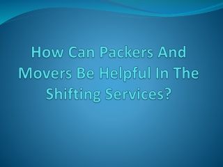 How Can Packers And Movers Be Helpful In The Shifting Services