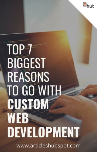 Top 7 Biggest Reasons to Go With Custom Web Development