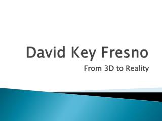 David Key Fresno From 3D to Reality