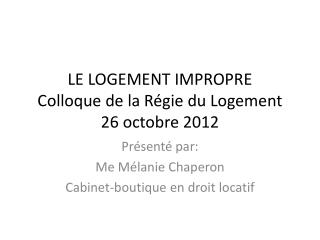 LE LOGEMENT IMPROPRE Colloque de la Régie du Logement 26 octobre 2012
