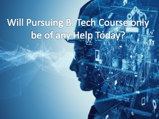 Will Pursuing B. Tech Course Only be of any Help Today