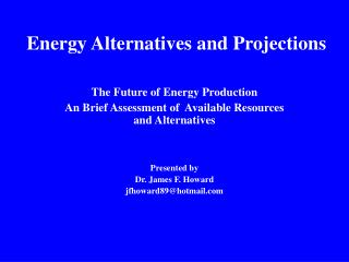 The Future of Energy Production An Brief Assessment of Available Resources and Alternatives Presented by Dr. James F.