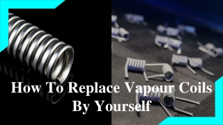 How To Replace Vapour Coils By Yourself