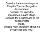 Describe the 4 main stages of Piaget s Theory of cognitive development. Describe the important milestones in each stage.