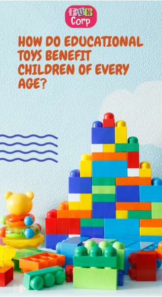 HOW DO EDUCATIONAL TOYS BENEFIT CHILDREN OF EVERY AGE