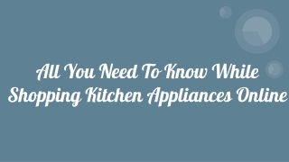 All You Need To Know While Shopping Kitchen Appliances Online