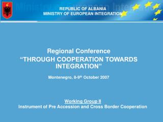 Regional Conference “THROUGH COOPERATION TOWARDS INTEGRATION” Montenegro, 8-9 th October 2007