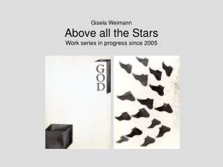 Gisela Weimann Above all the Stars Work series in progress since 2005