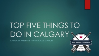 TOP FIVE THINGS TO DO IN CALGARY PRESENT BY THE PADDLE STATION