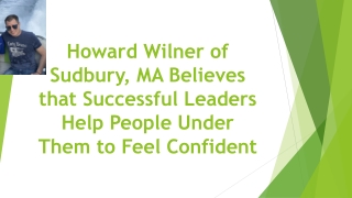 Howard Wilner of Sudbury, MA Believes that Successful Leaders Help People Under Them to Feel Confident