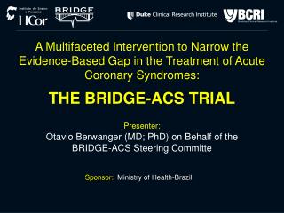 Presenter: Otavio Berwanger (MD; PhD) on Behalf of the BRIDGE-ACS Steering Committe