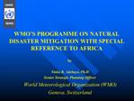 WMO S PROGRAMME ON NATURAL DISASTER MITIGATION WITH SPECIAL REFERENCE TO AFRICA by Yinka R. Adebayo, Ph.D Senior Strat
