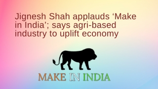 Jignesh Shah applauds ‘Make in India’; says agri-based industry to uplift economy