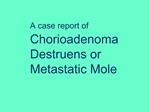 A case report of Chorioadenoma Destruens or Metastatic Mole