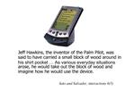Jeff Hawkins, the inventor of the Palm Pilot, was said to have carried a small block of wood around in his shirt pocket