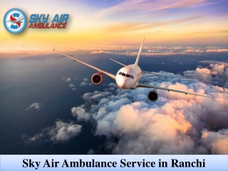 Hire Sky Air Ambulance from Ranchi with Fabulous Medical Care
