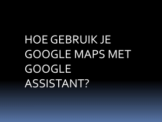 HOE GEBRUIK JE GOOGLE MAPS MET GOOGLE ASSISTANT