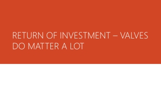 RETURN OF INVESTMENT – VALVES DO MATTER