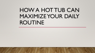 HOW A HOT TUB CAN MAXIMIZE YOUR DAILY ROUTINE