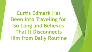 Curtis Edmark Has Been into Traveling for So Long and Believes That It Disconnects Him from Daily Routine