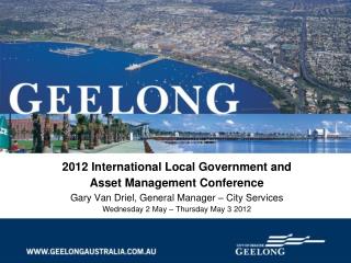 2012 International Local Government and Asset Management Conference Gary Van Driel, General Manager – City Services Wed